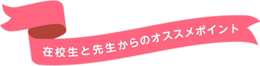 在校生と先生からのオススメポイント
