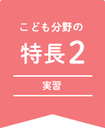 こども分野の特徴2 実習