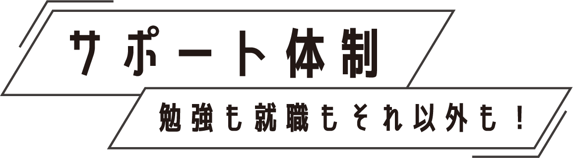 サポート体制 勉強も就職もそれ以外も！