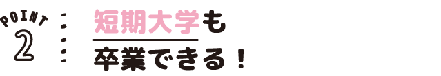 POINT02 短期大学も卒業できる!