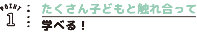 POINT01 たくさん子どもと触れ合って学べる!