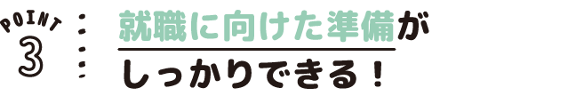 POINT03 就職に向けた準備がしっかりできる!
