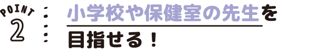 POINT02 小学校や保健室の先生を目指せる!