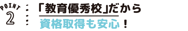 POINT02 「教育優秀校」だから資格取得も安心!