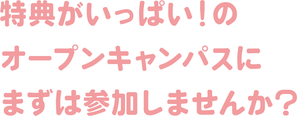 特典いっぱいのオープンキャンパスに参加しませんか?