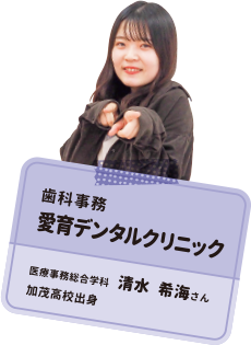 歯科事務 愛育デンタルクリニック 医療事務総合学科 清水 希海さん 加茂高校出身