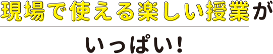 現場で使える楽しい授業がいっぱい!