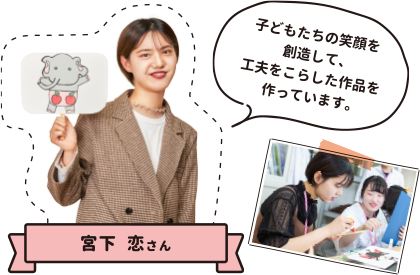 宮下恋さん 子どもたちの笑顔を創造して、工夫をこらした作品を作っています。